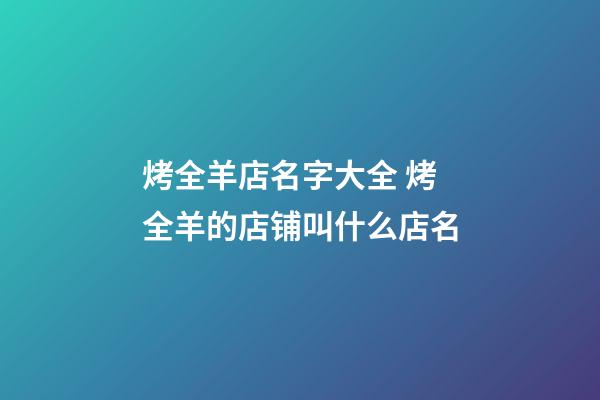烤全羊店名字大全 烤全羊的店铺叫什么店名-第1张-店铺起名-玄机派